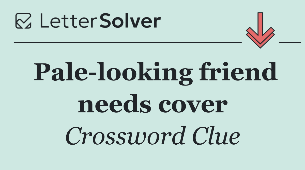 Pale looking friend needs cover