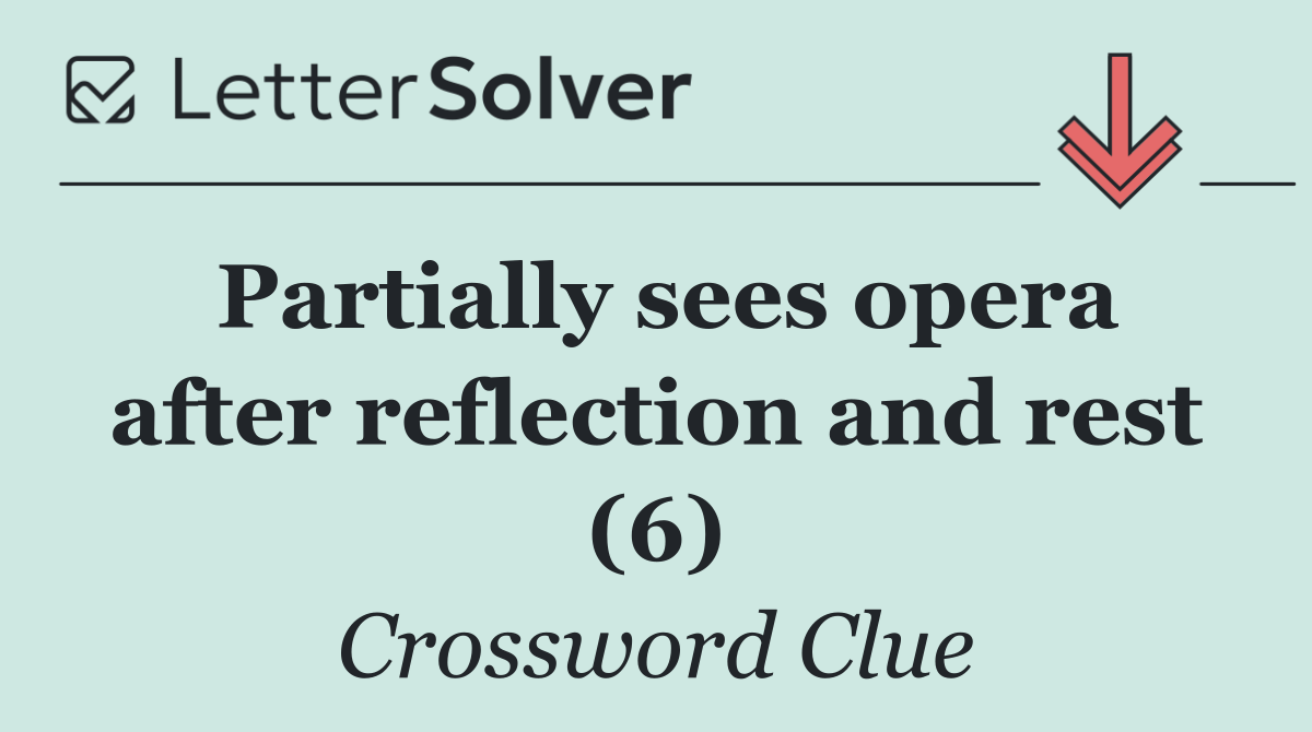 Partially sees opera after reflection and rest (6) - Crossword Clue ...