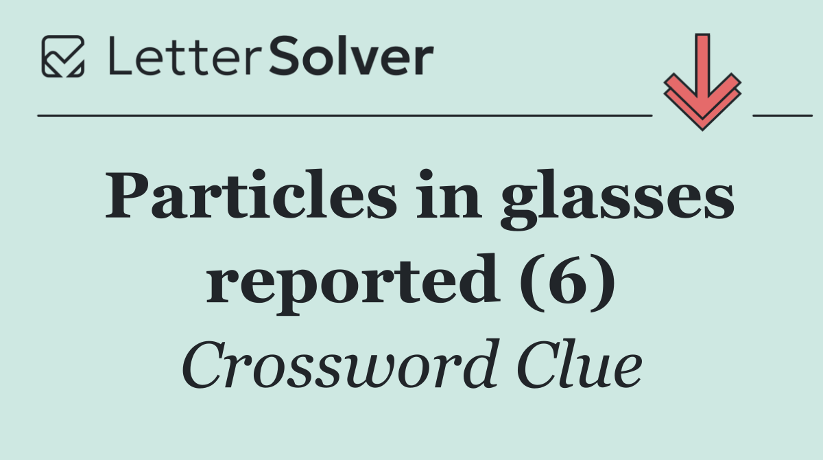 Particles in glasses reported (6)