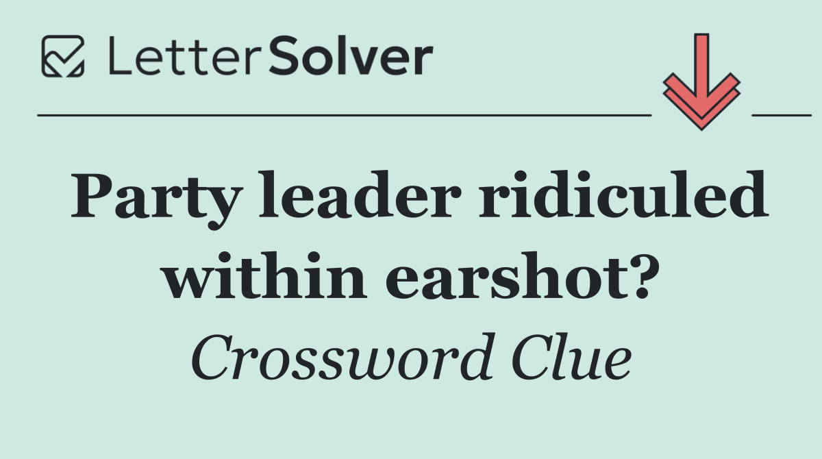 Party leader ridiculed within earshot?