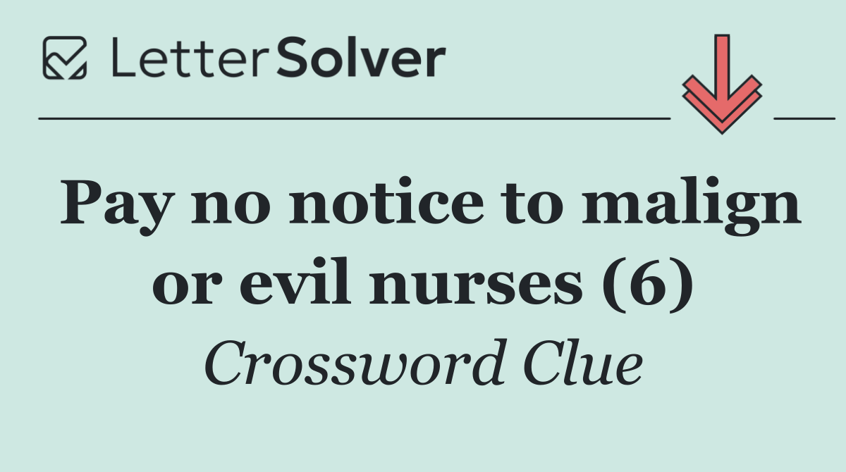 Pay no notice to malign or evil nurses (6)