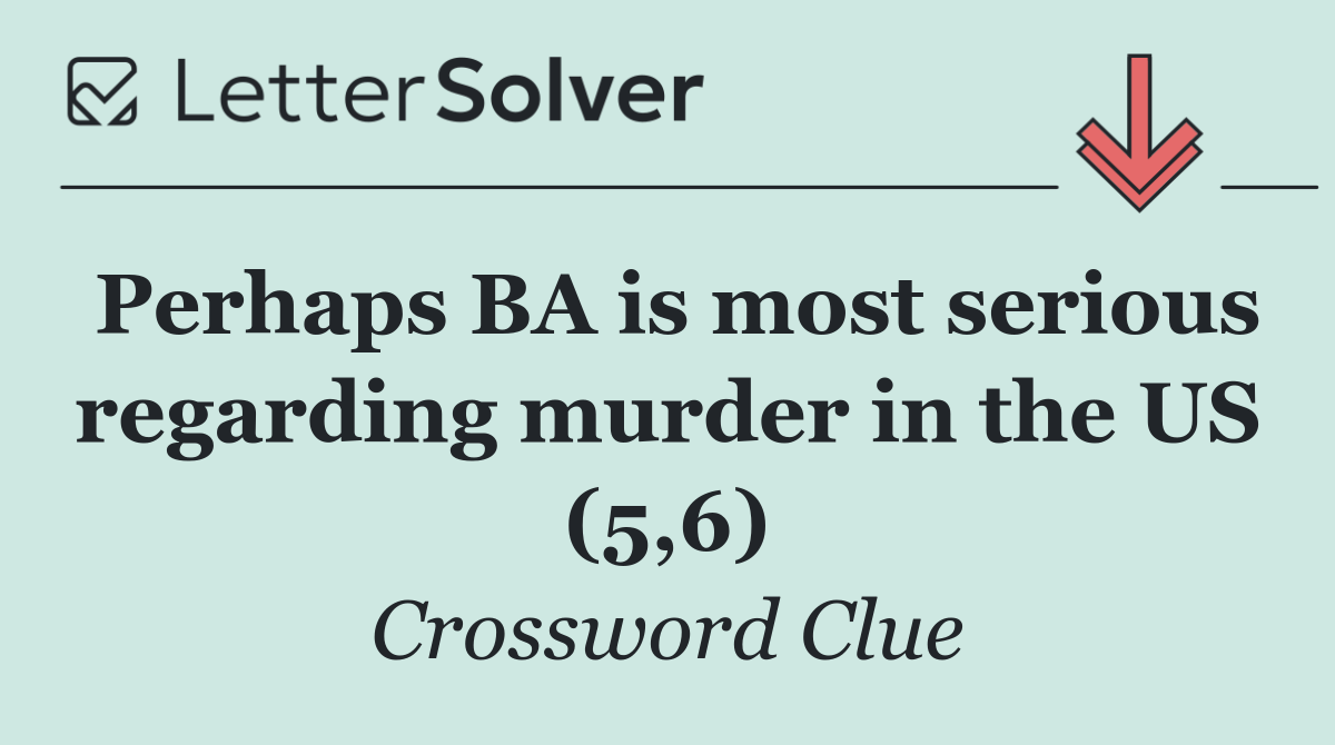 Perhaps BA is most serious regarding murder in the US (5,6)