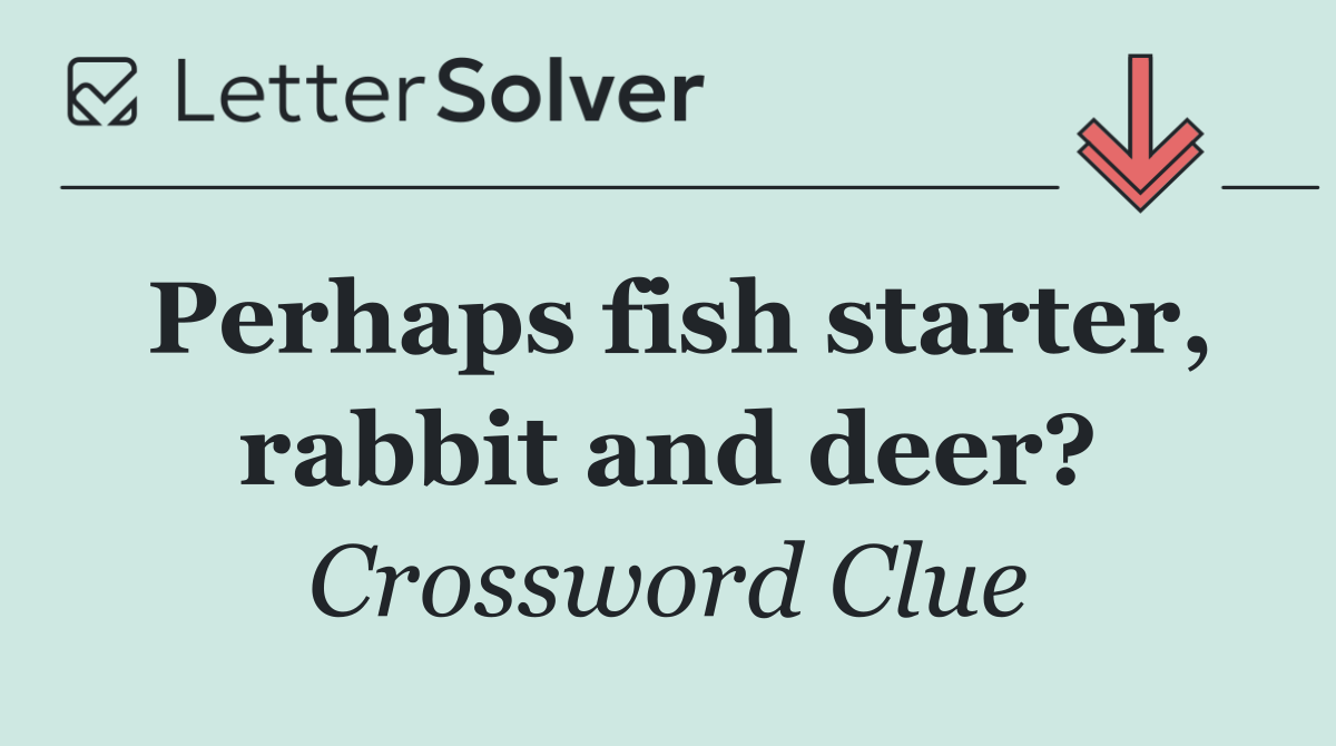 Perhaps fish starter, rabbit and deer?