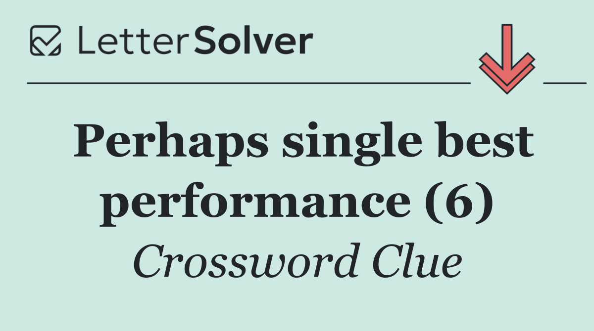 Perhaps single best performance (6)