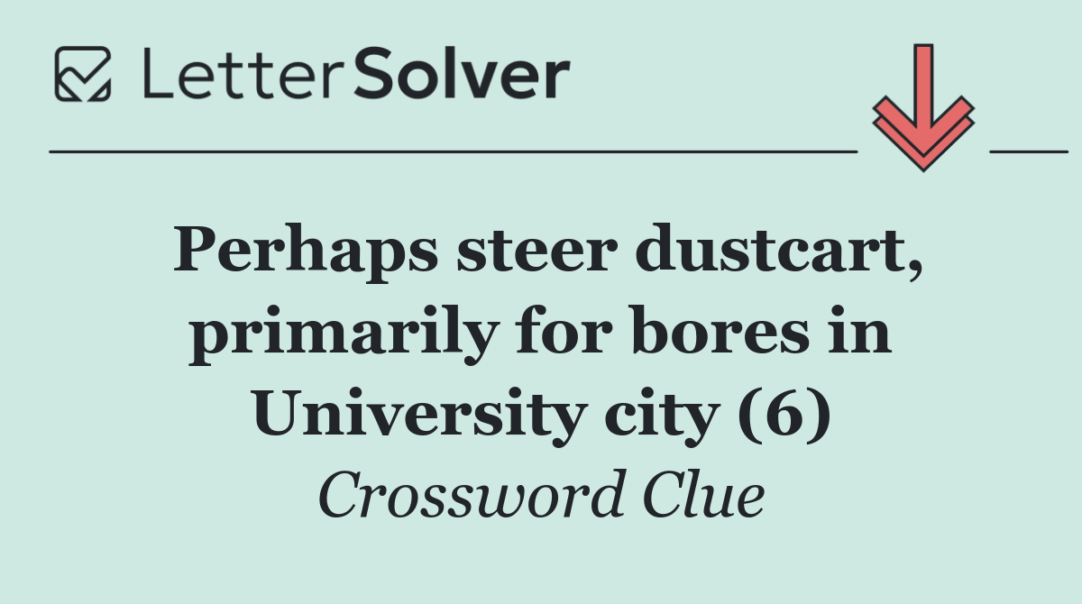 Perhaps steer dustcart, primarily for bores in University city (6)