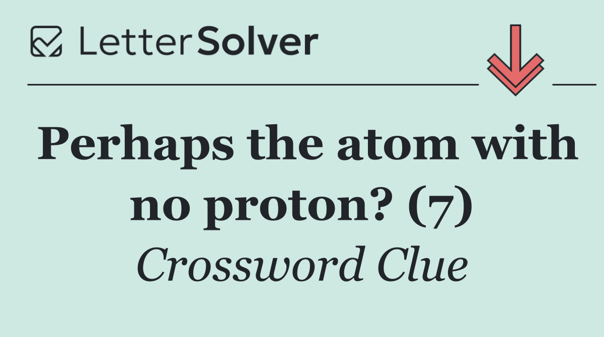 Perhaps the atom with no proton? (7)