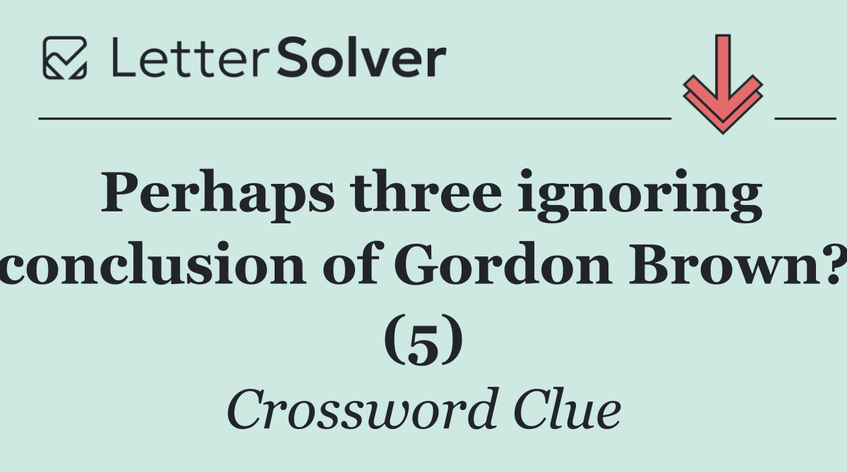 Perhaps three ignoring conclusion of Gordon Brown? (5)