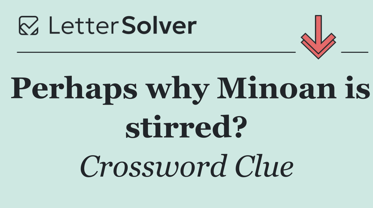 Perhaps why Minoan is stirred?