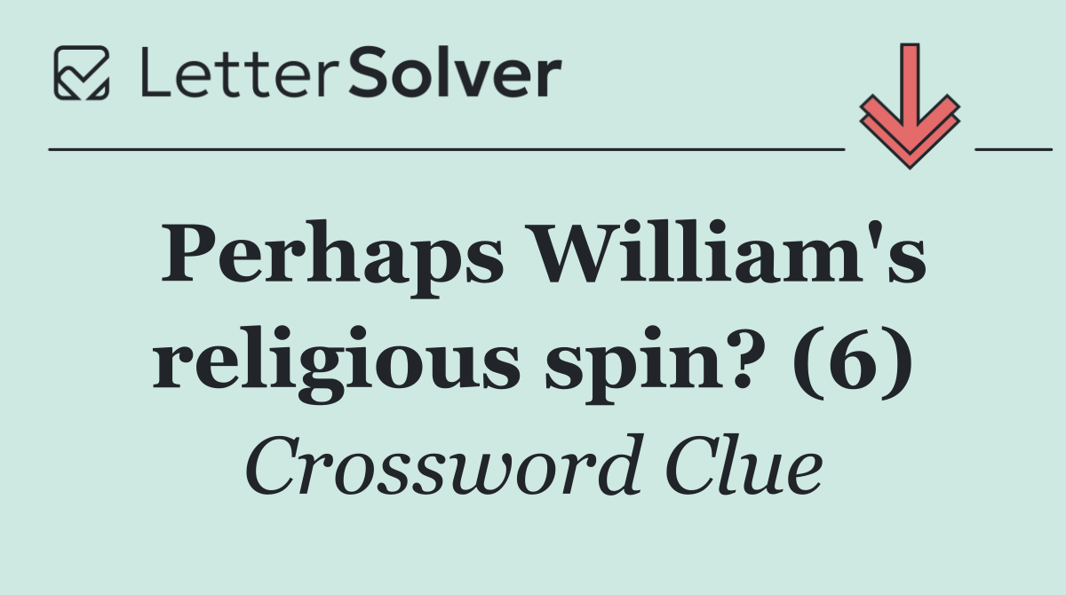 Perhaps William's religious spin? (6)