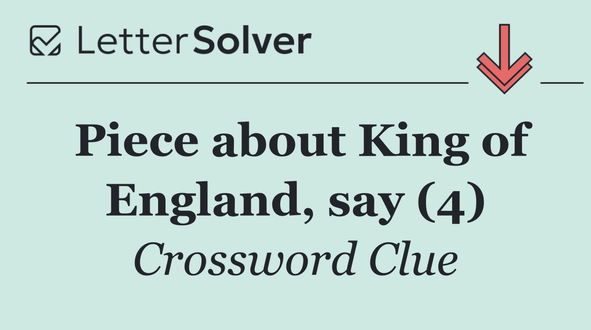 Piece about King of England, say (4)