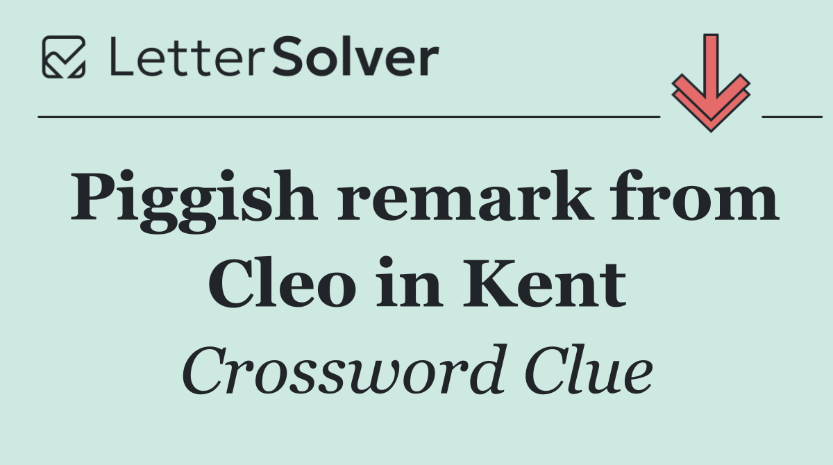 Piggish remark from Cleo in Kent