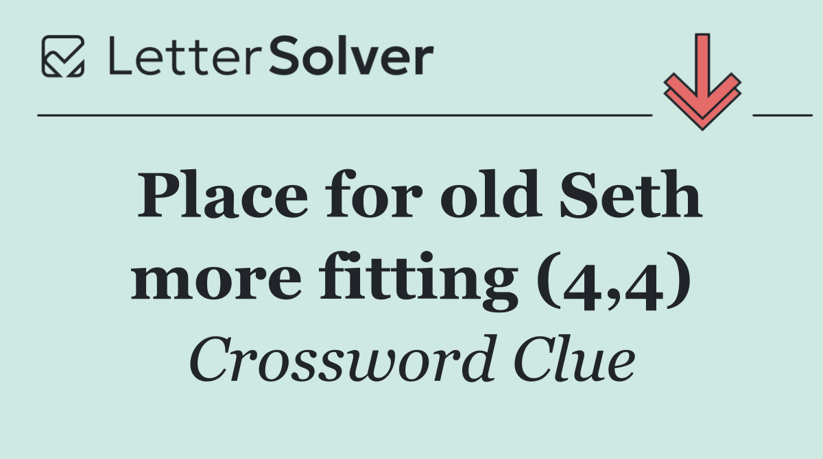 Place for old Seth more fitting (4,4)
