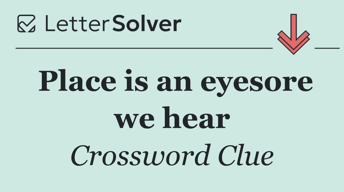 Place is an eyesore we hear