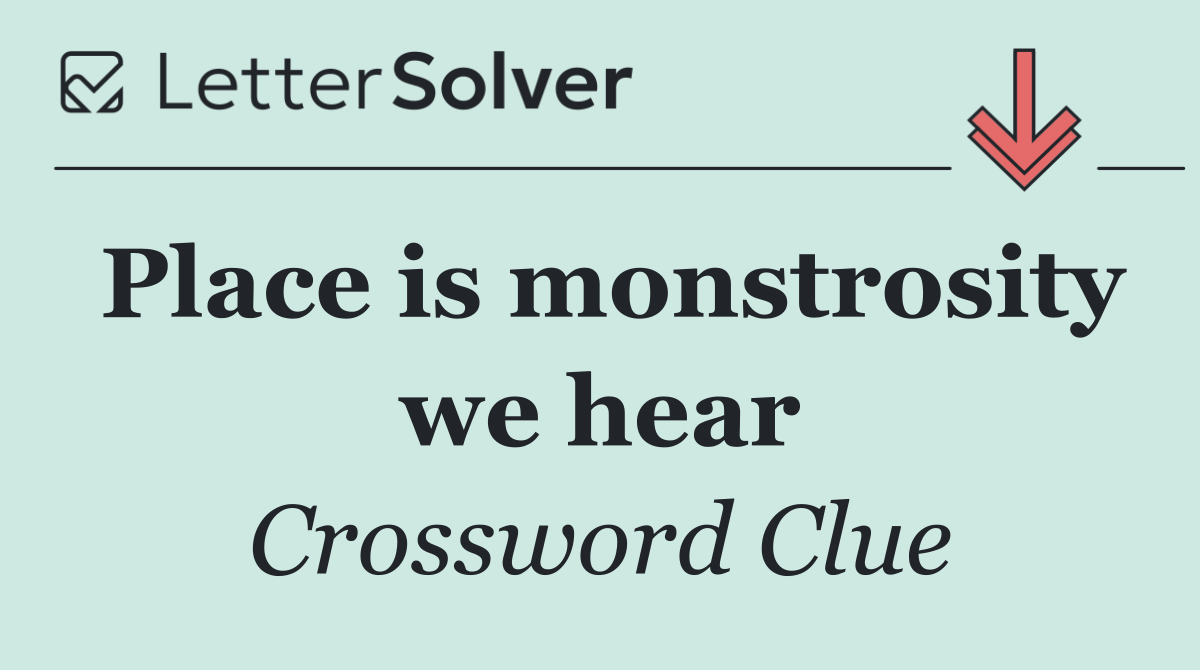 Place is monstrosity we hear