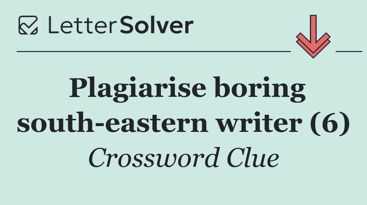 Plagiarise boring south eastern writer (6)