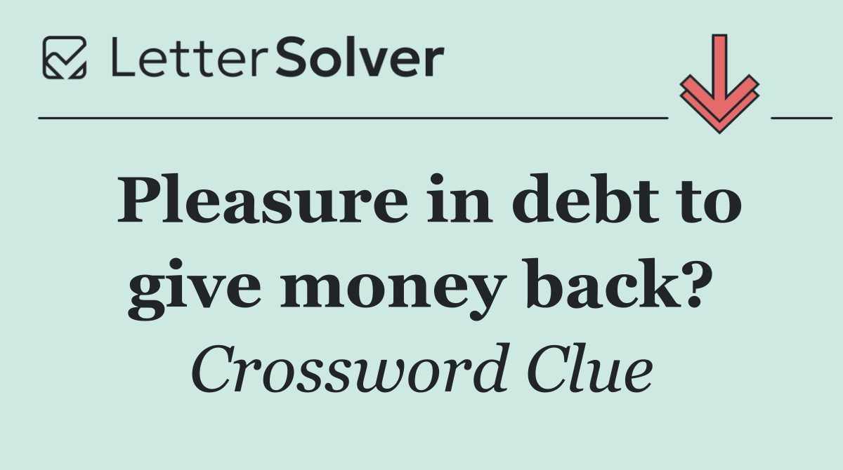 Pleasure in debt to give money back?