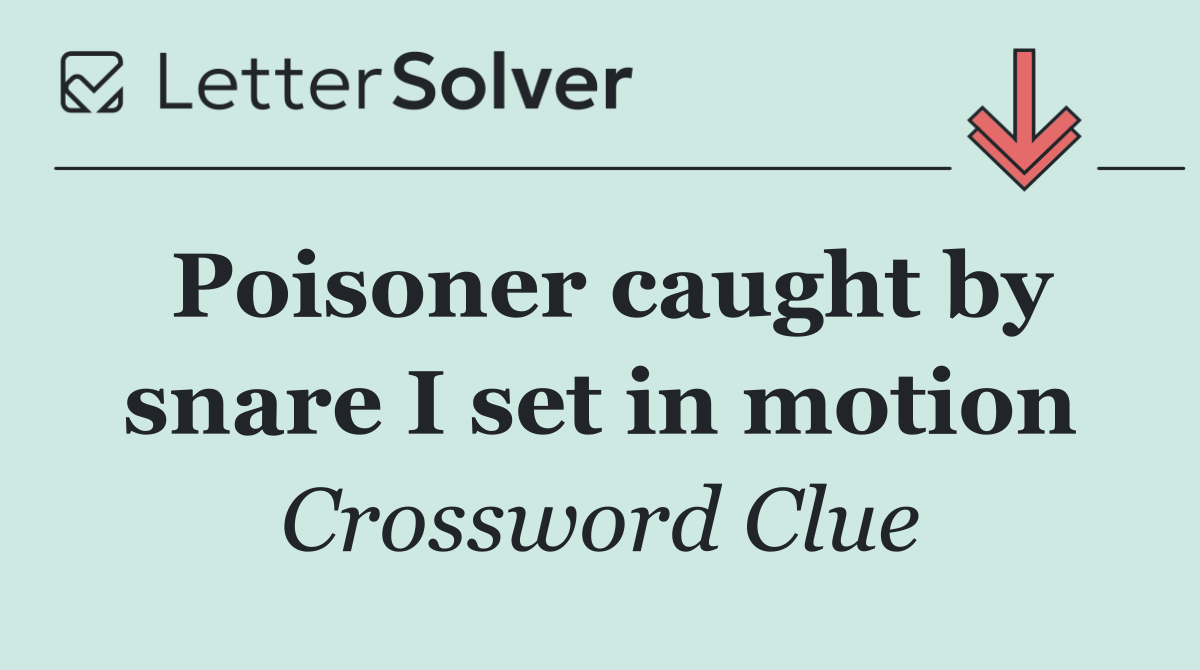 Poisoner caught by snare I set in motion