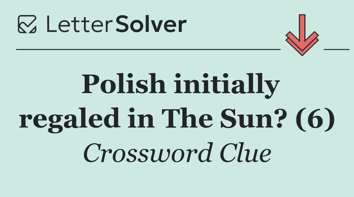 Polish initially regaled in The Sun? (6)