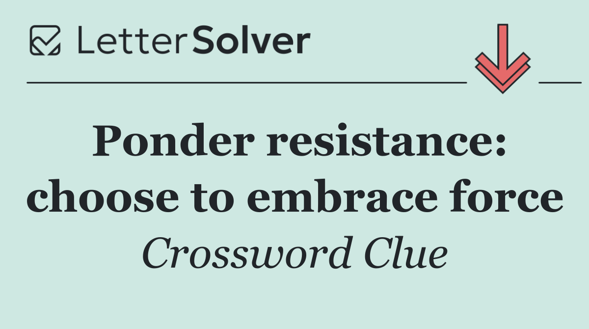 Ponder resistance: choose to embrace force