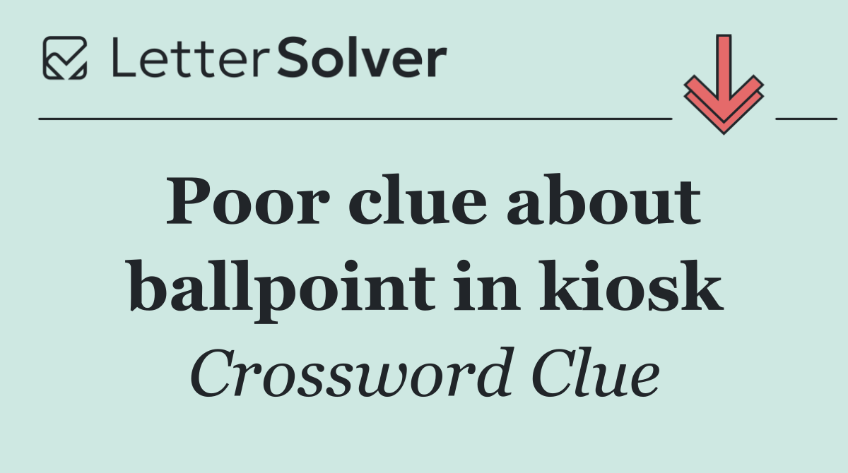 Poor clue about ballpoint in kiosk