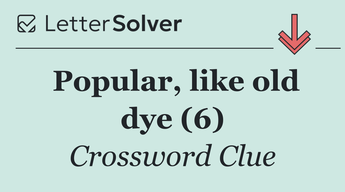 Popular, like old dye (6)
