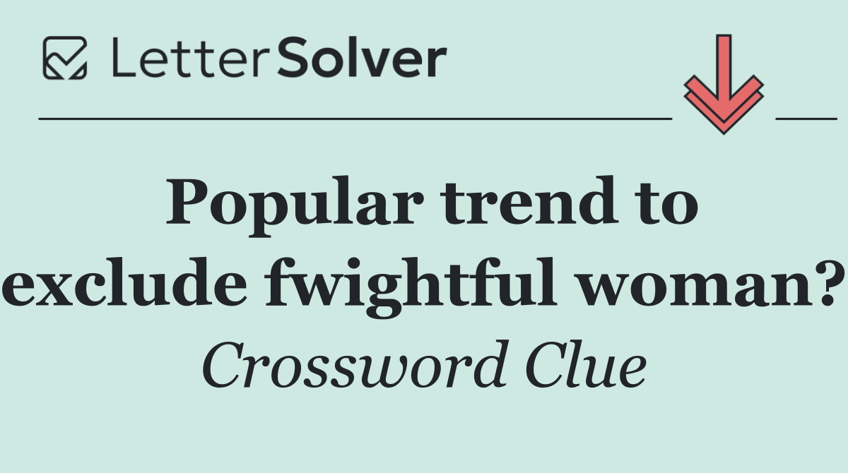 Popular trend to exclude fwightful woman?