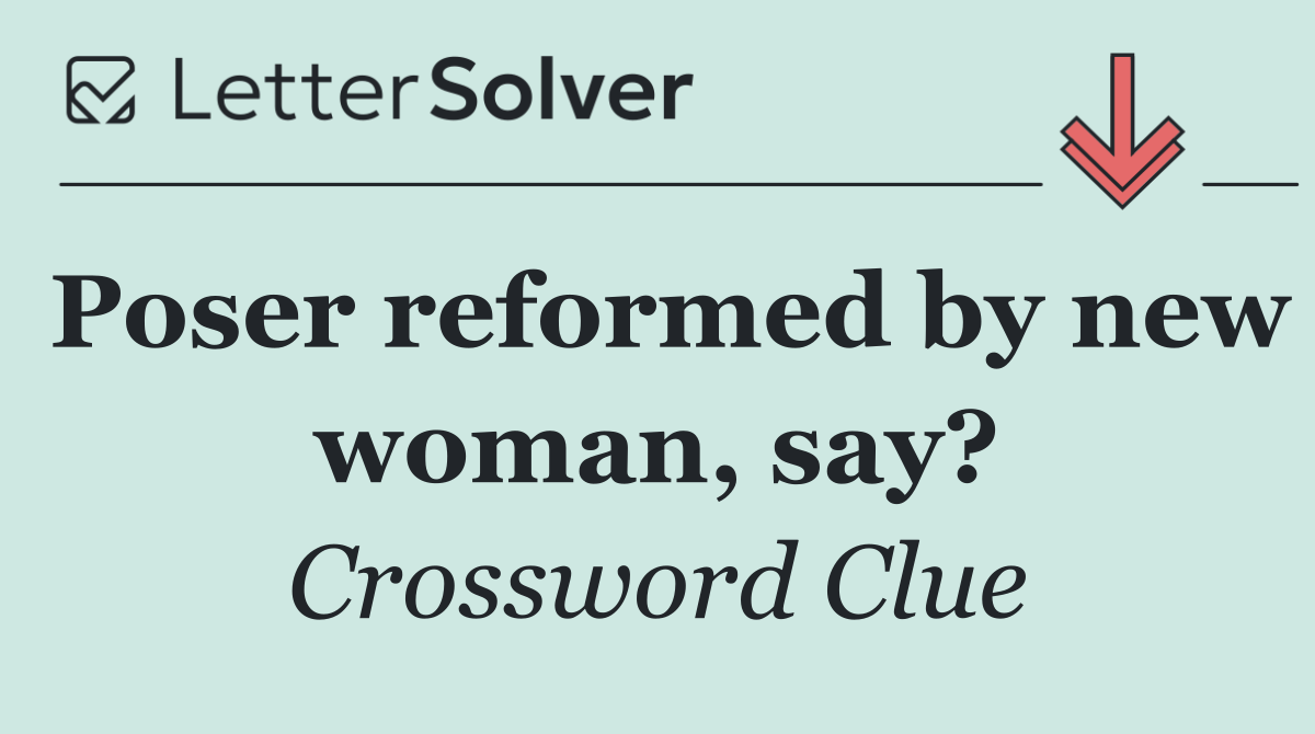 Poser reformed by new woman, say?