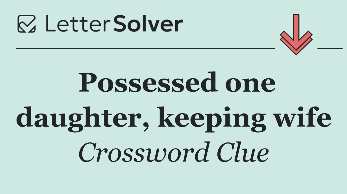Possessed one daughter, keeping wife