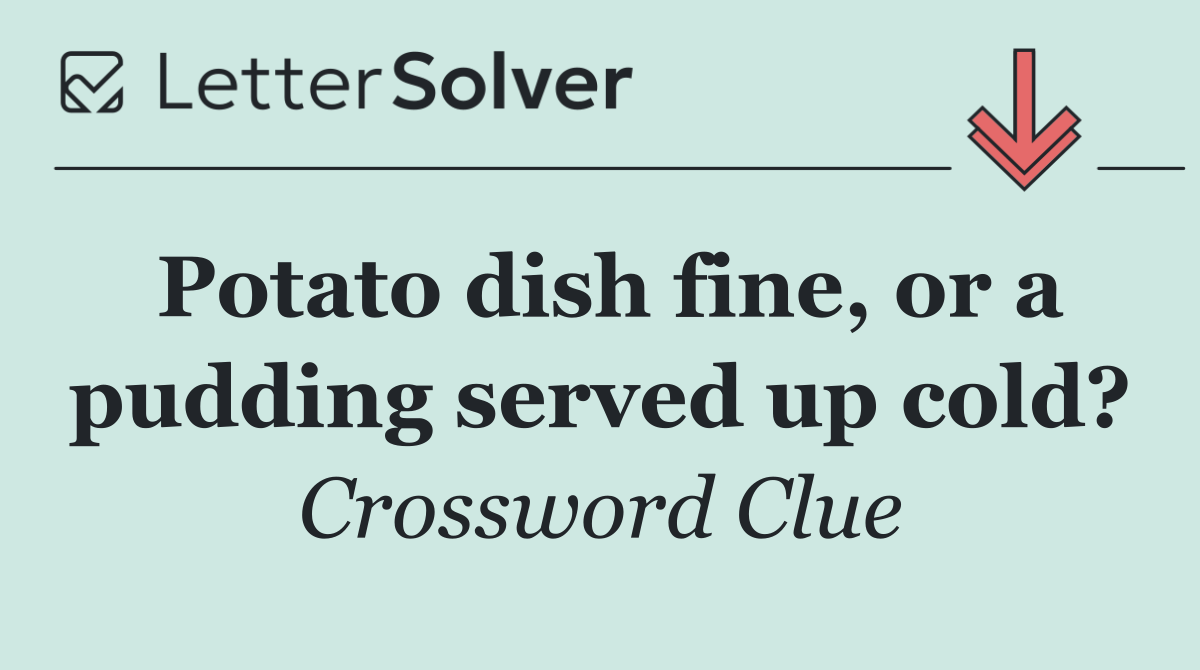 Potato dish fine, or a pudding served up cold?