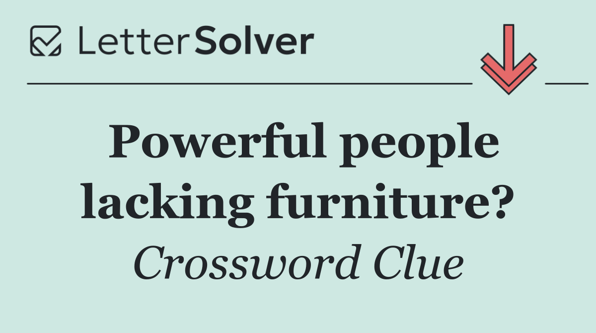 Powerful people lacking furniture?
