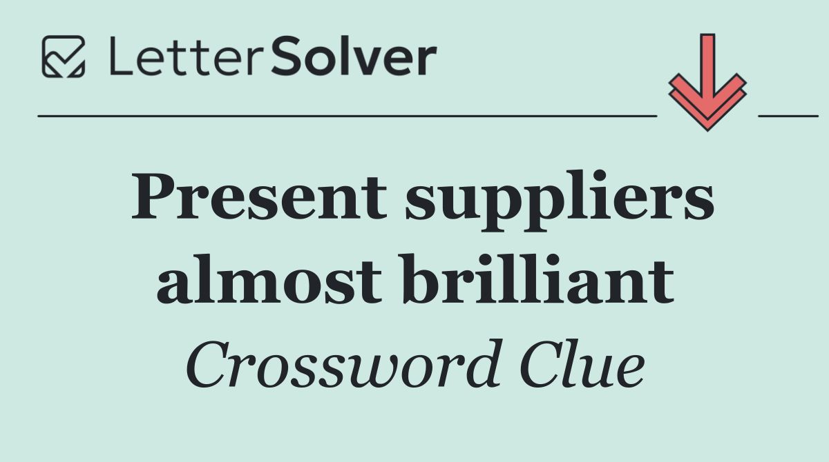 Present suppliers almost brilliant