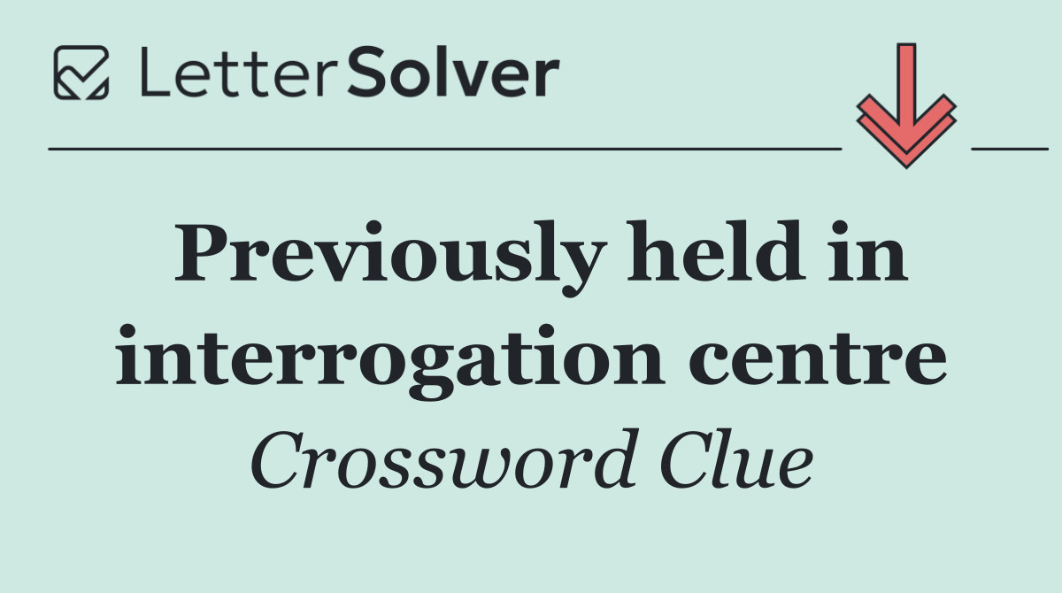 Previously held in interrogation centre