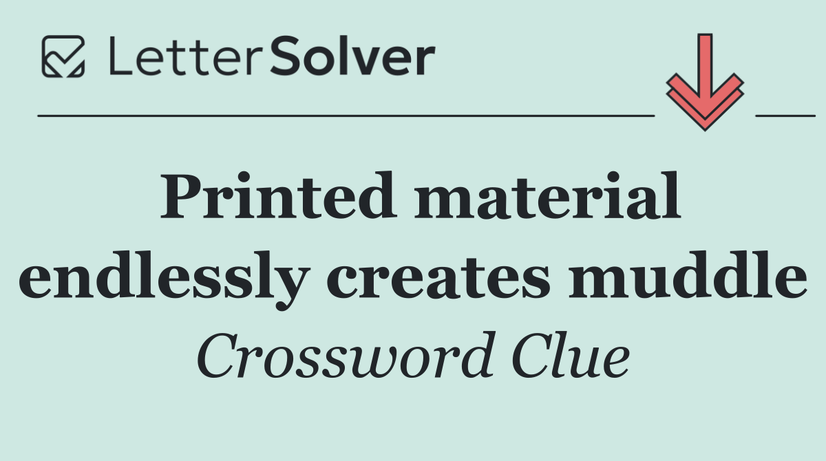 Printed material endlessly creates muddle