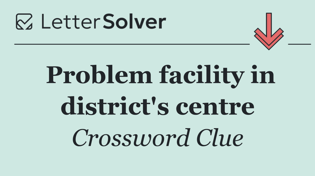 Problem facility in district's centre