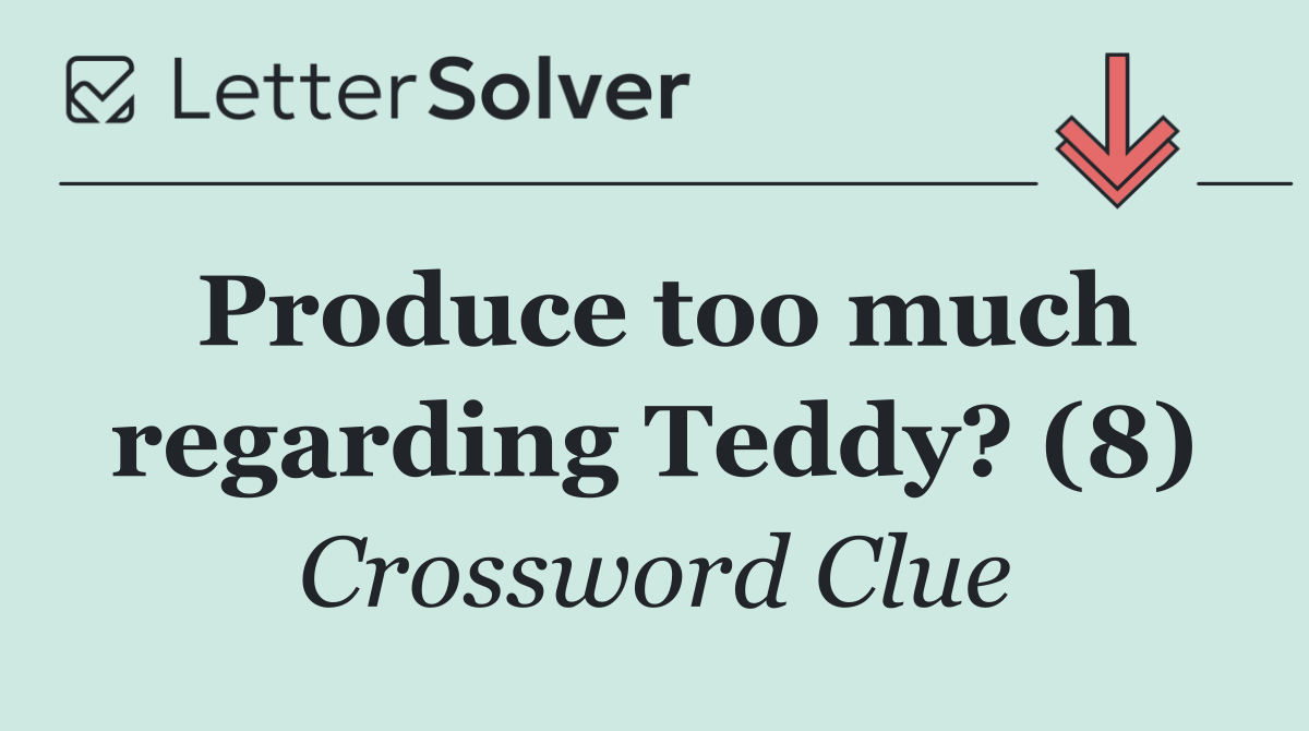 Produce too much regarding Teddy? (8)