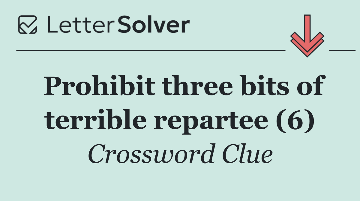 Prohibit three bits of terrible repartee (6)