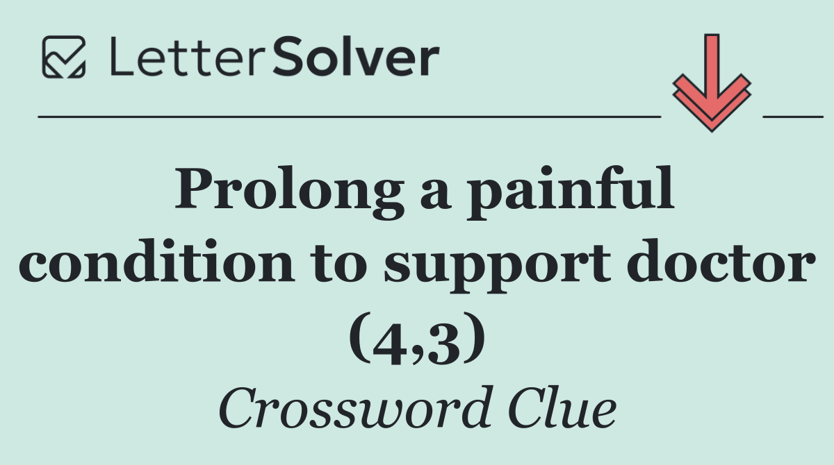 Prolong a painful condition to support doctor (4,3)