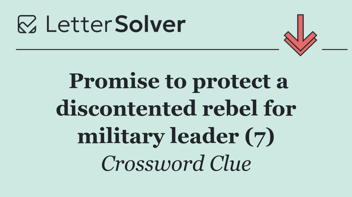 Promise to protect a discontented rebel for military leader (7)