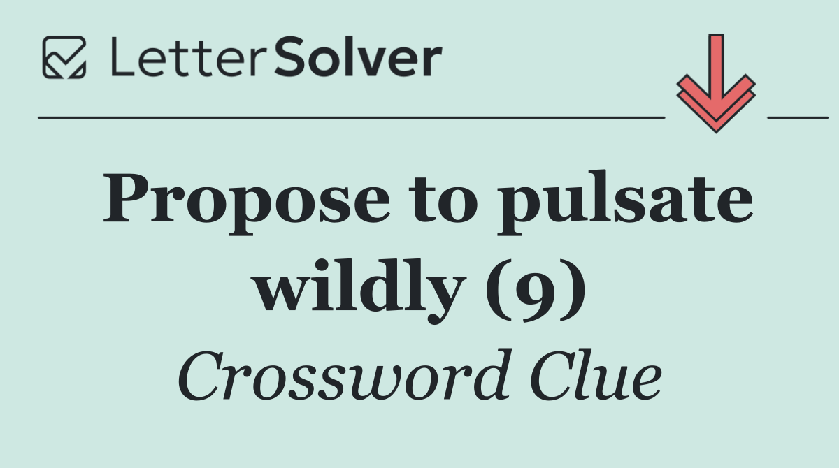Propose to pulsate wildly (9)