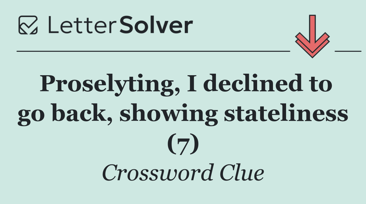 Proselyting, I declined to go back, showing stateliness (7)