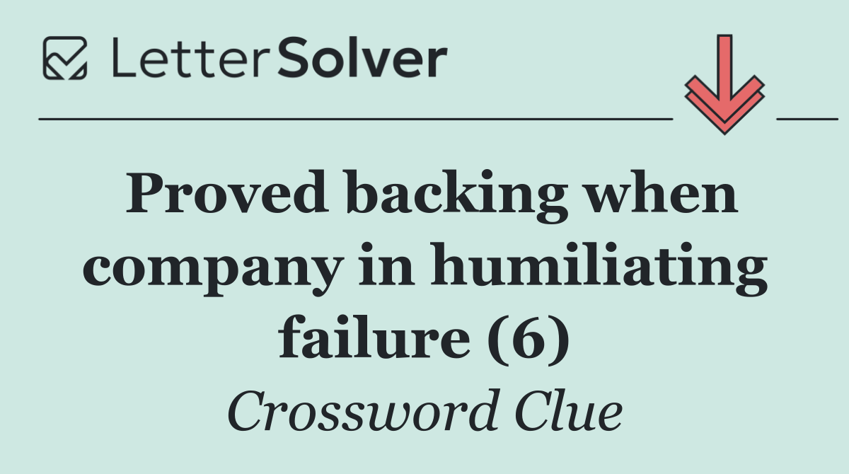 Proved backing when company in humiliating failure (6)