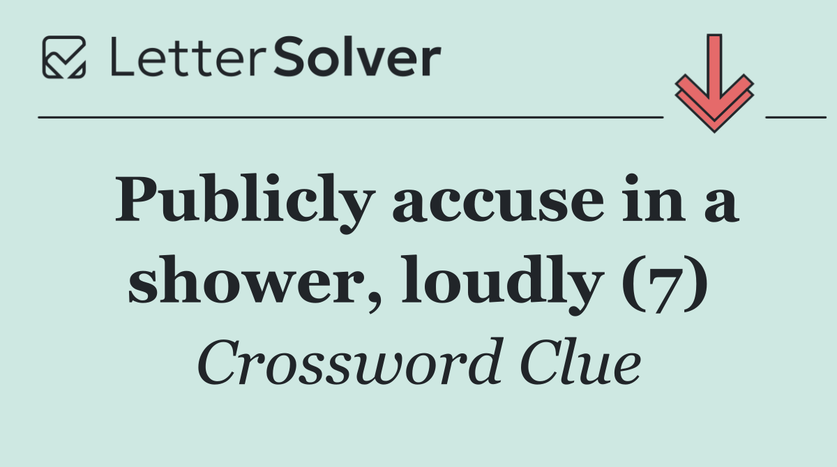 Publicly accuse in a shower, loudly (7)