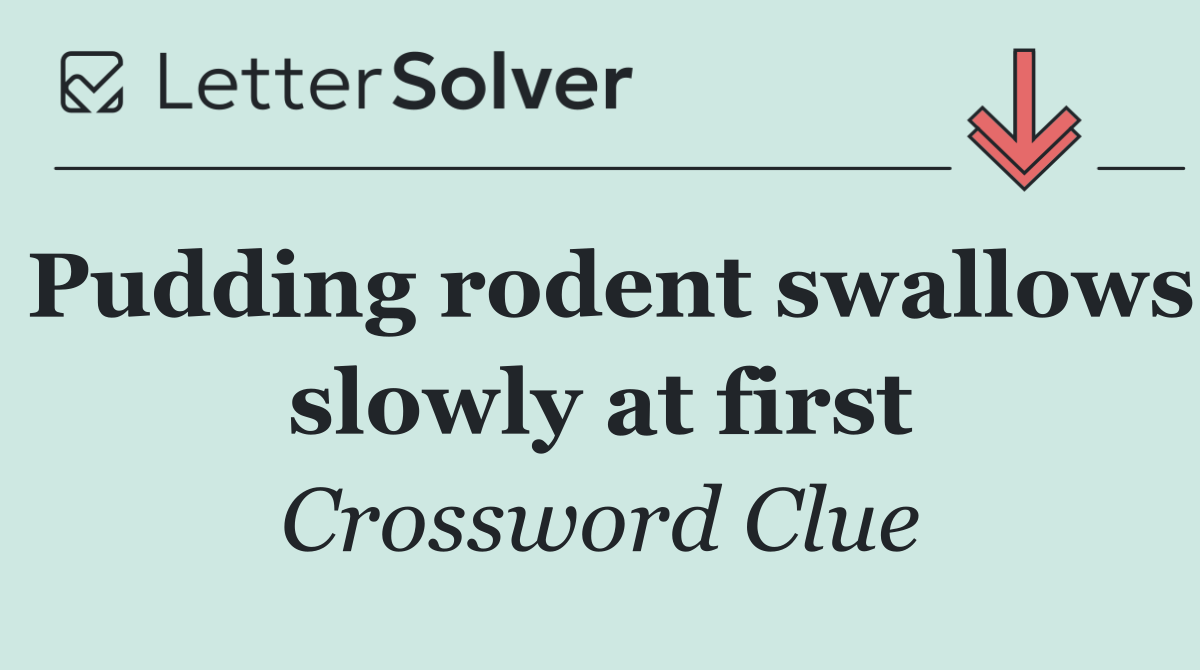 Pudding rodent swallows slowly at first