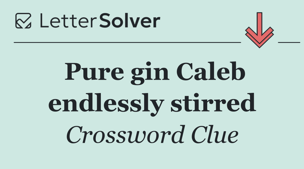 Pure gin Caleb endlessly stirred