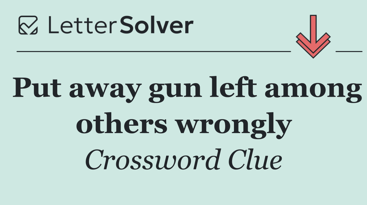 Put away gun left among others wrongly