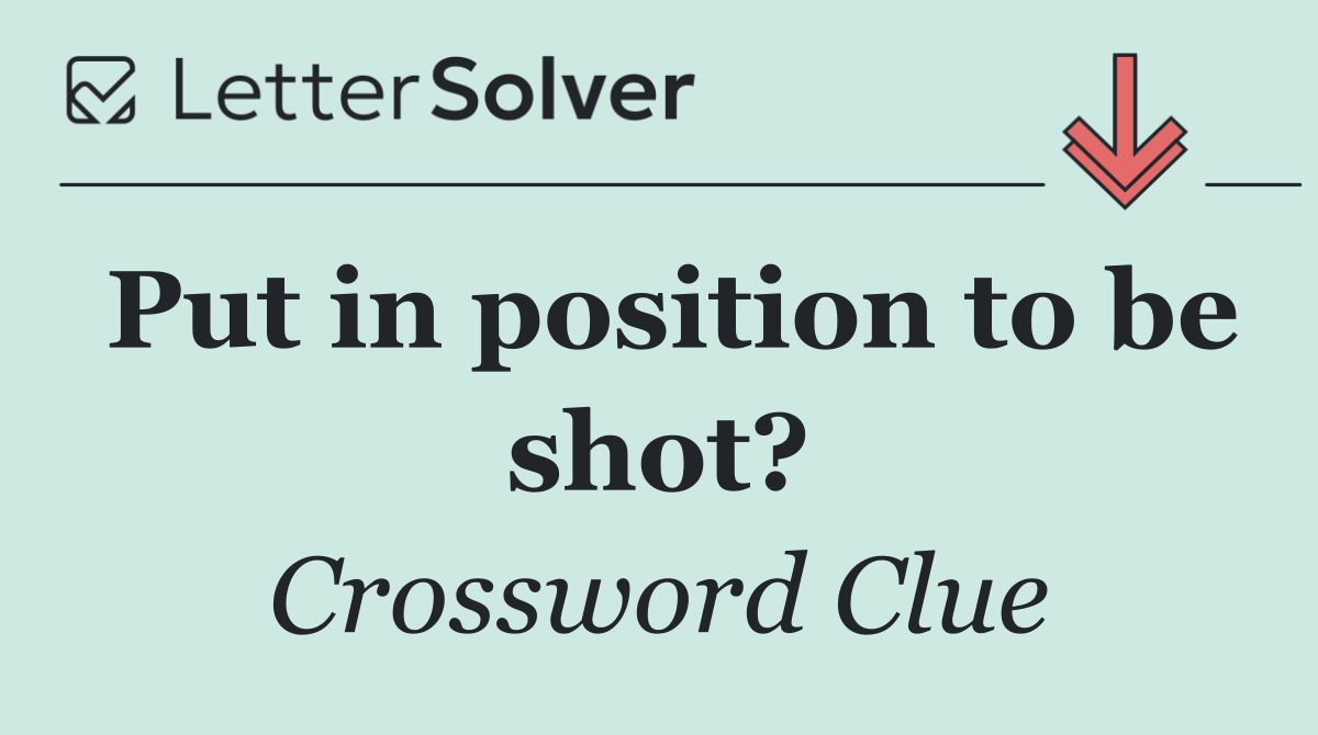 Put in position to be shot?