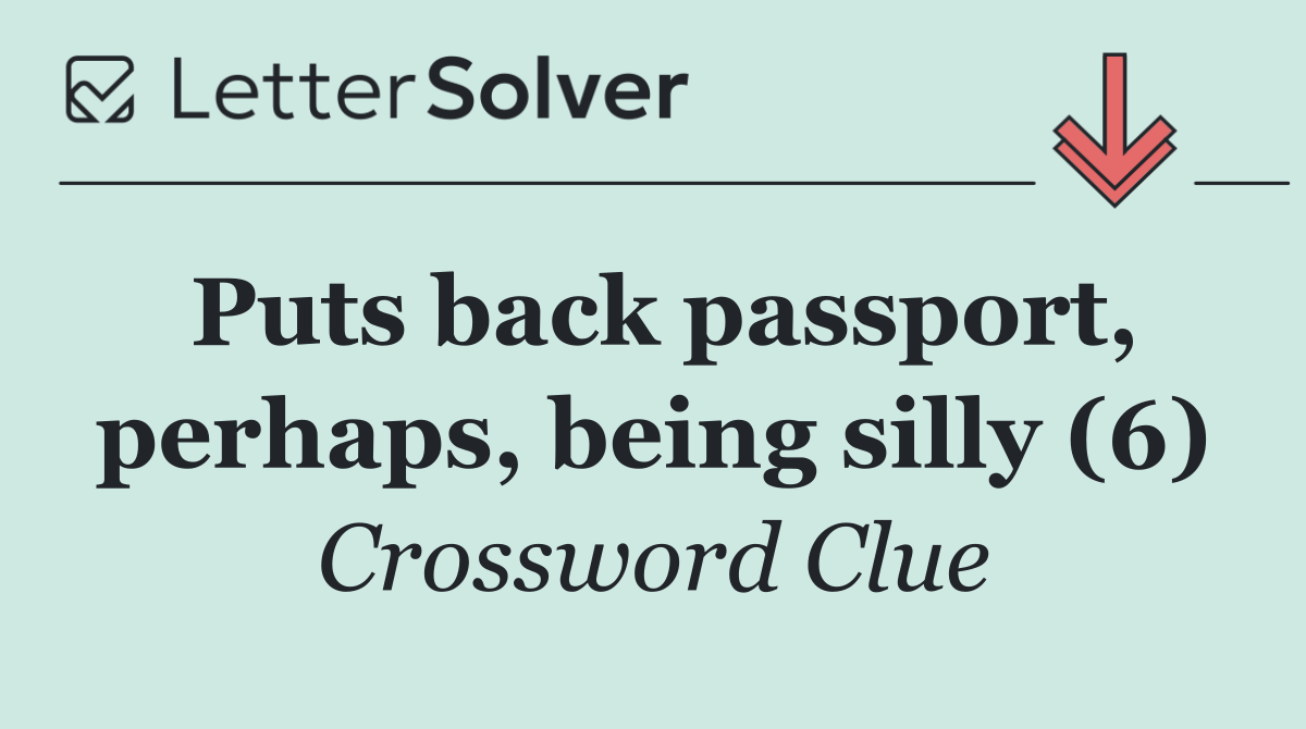 Puts back passport, perhaps, being silly (6)