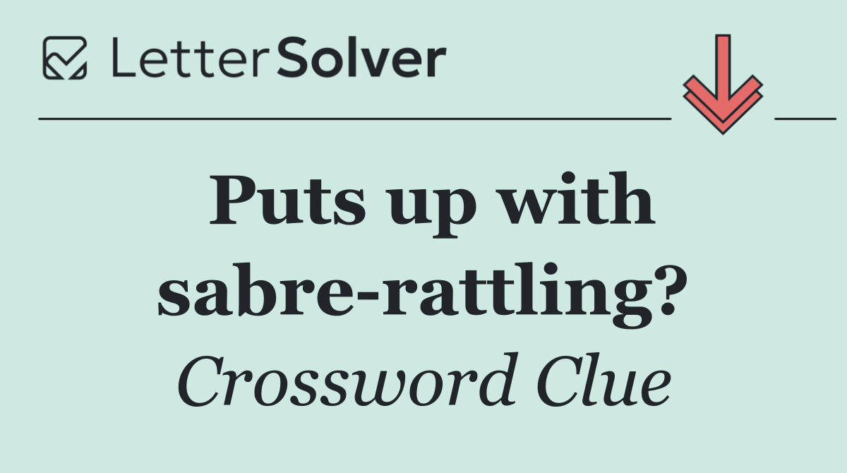 Puts up with sabre rattling?