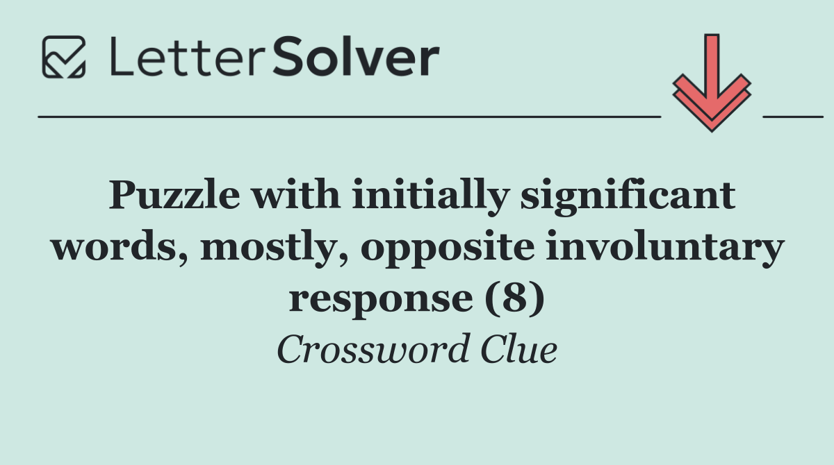 Puzzle with initially significant words, mostly, opposite involuntary response (8)
