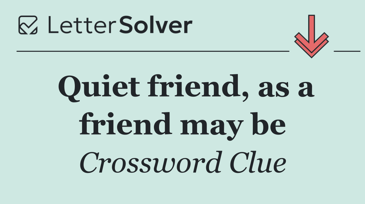 Quiet friend, as a friend may be